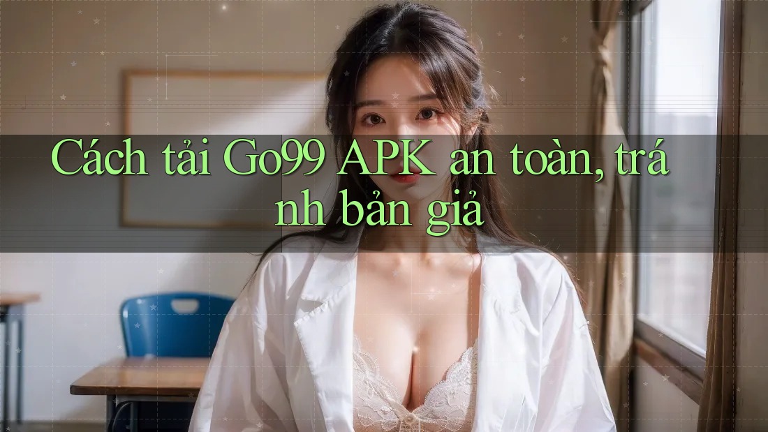 Cách tải Go99 APK an toàn, tránh bản giả Cách tải Go99 APK an toàn, tránh bản giả