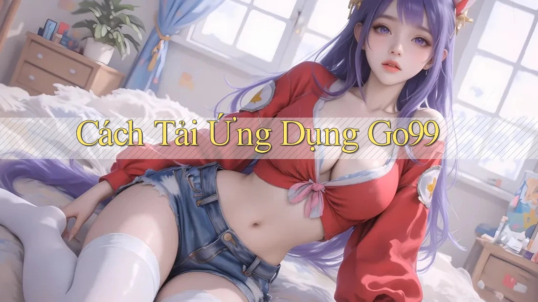 Cách Tải Ứng Dụng Go99