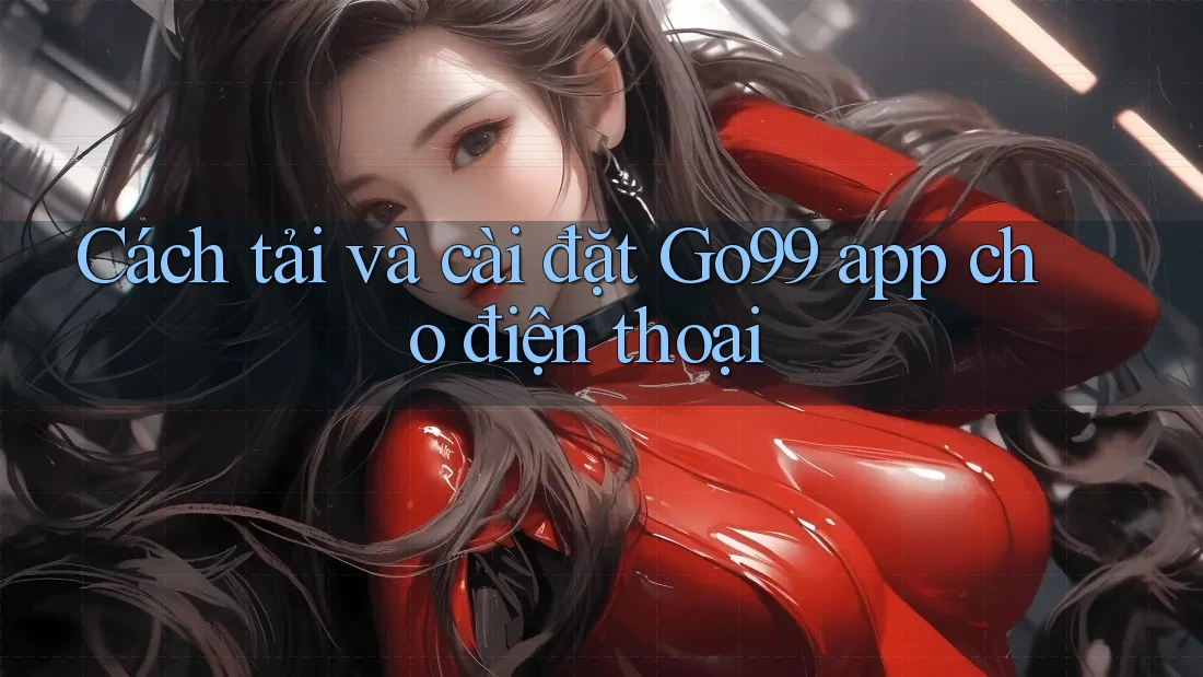 Cách tải và cài đặt Go99 app cho điện thoại