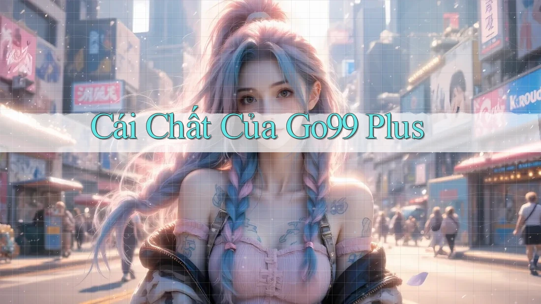 Cái Chất Của Go99 Plus