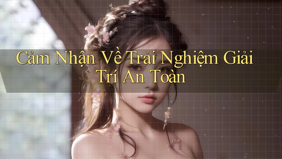 Cảm Nhận Về Trải Nghiệm Giải Trí An Toàn