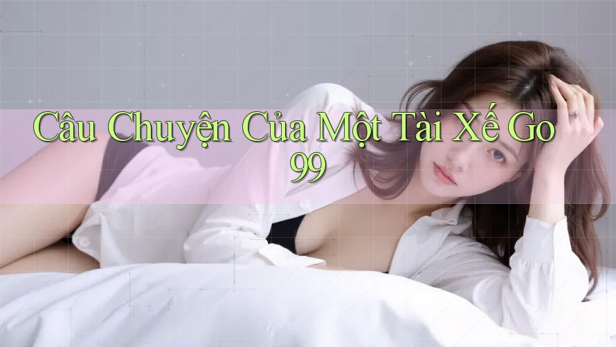 Câu Chuyện Của Một Tài Xế Go99