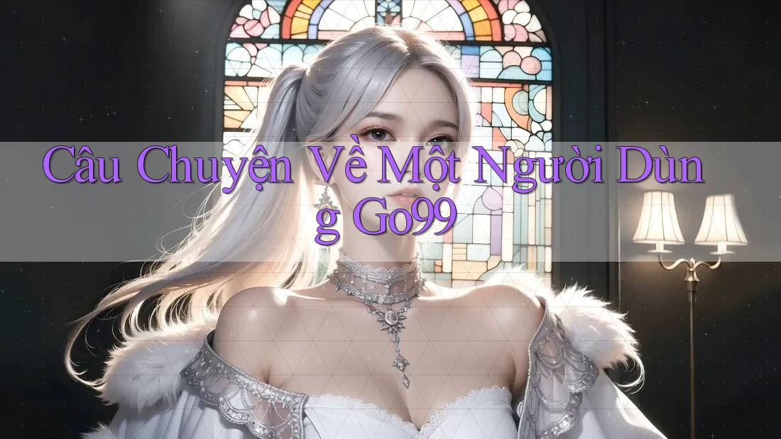 Câu Chuyện Về Một Người Dùng Go99