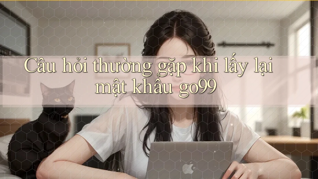 Câu hỏi thường gặp khi lấy lại mật khẩu go99