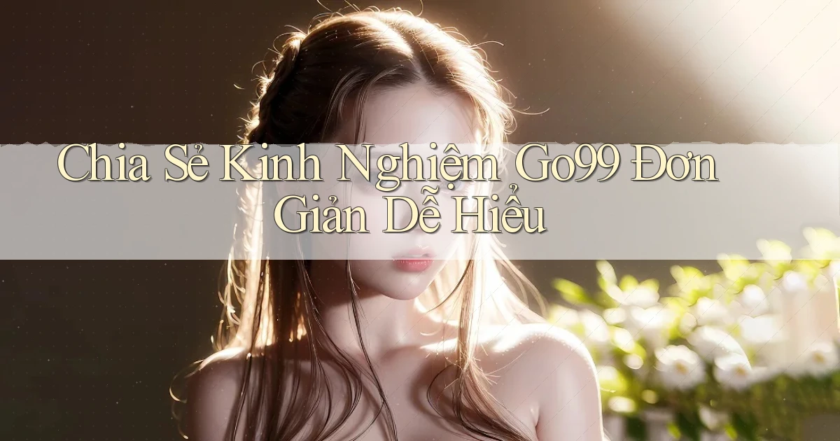 chia sẻ kinh nghiệm go99 đơn giản dễ hiểu
