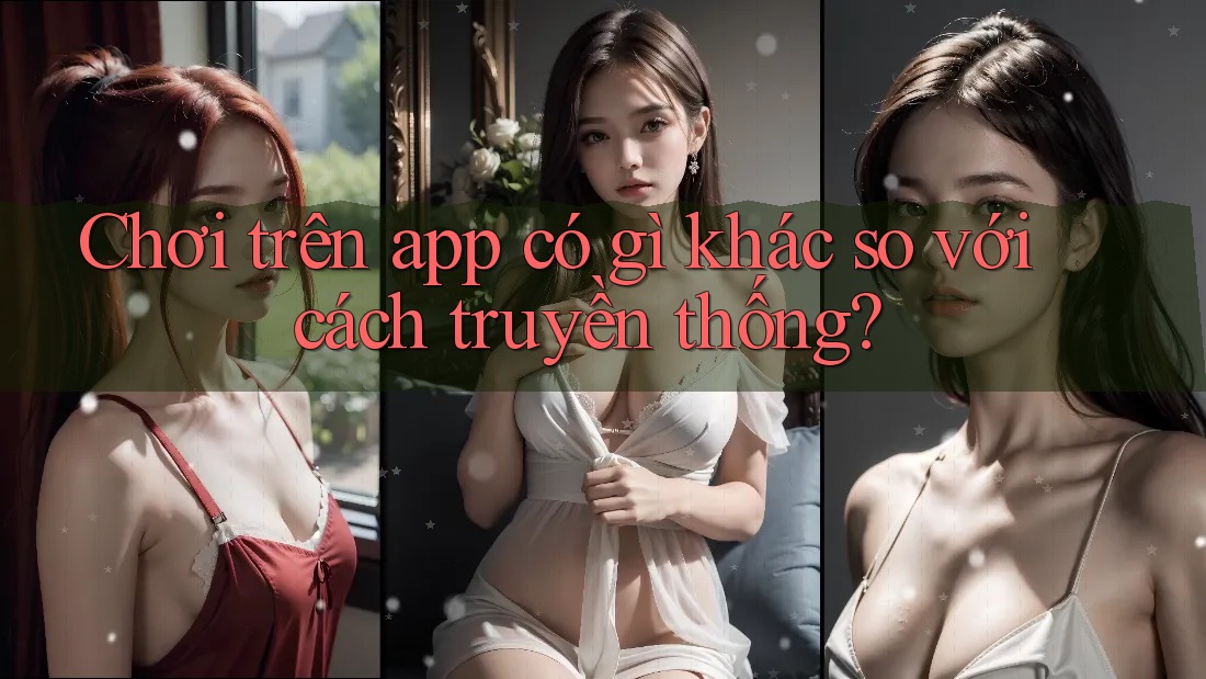 Chơi trên app có gì khác so với cách truyền thống?