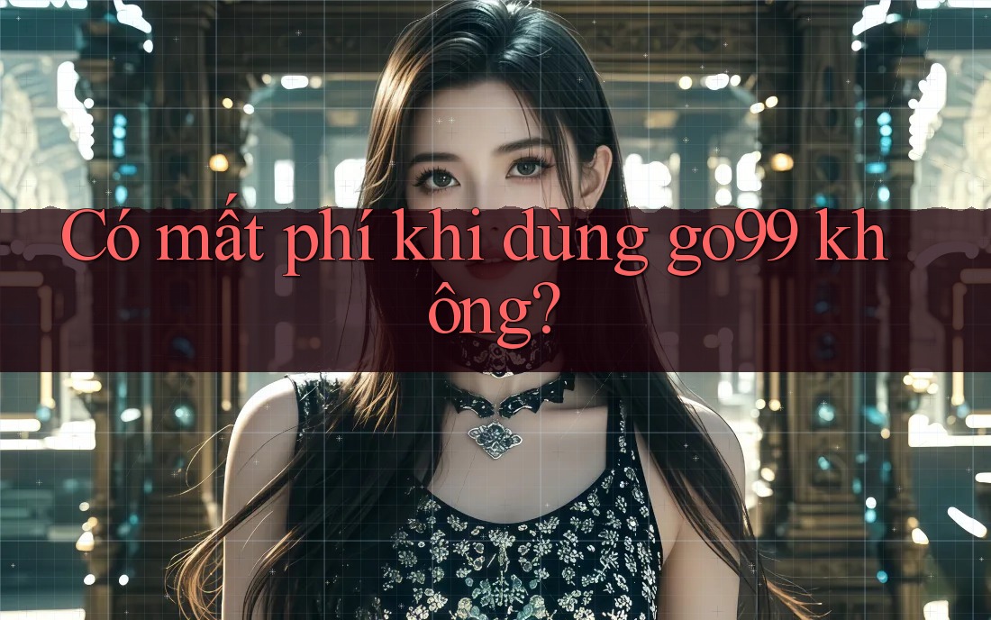 Có mất phí khi dùng go99 không?