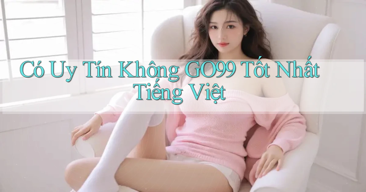 có uy tín không go99 tốt nhất tiếng việt