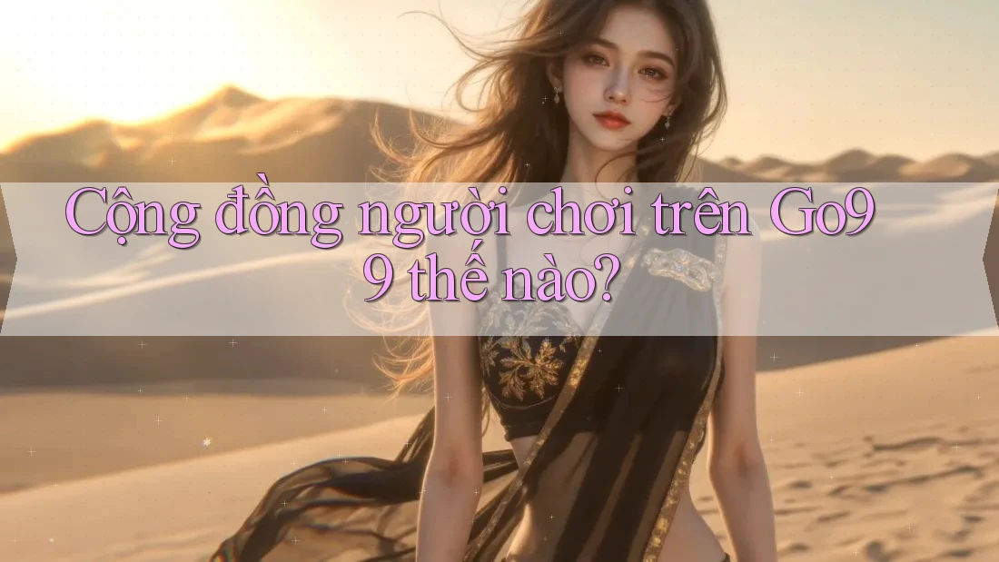 Cộng đồng người chơi trên Go99 thế nào?