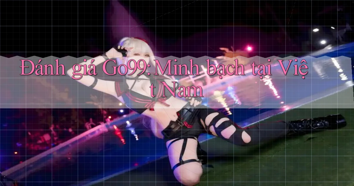 đánh giá go99 minh bạch tại việt nam
