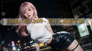 đánh giá go99 vay linh hoạt