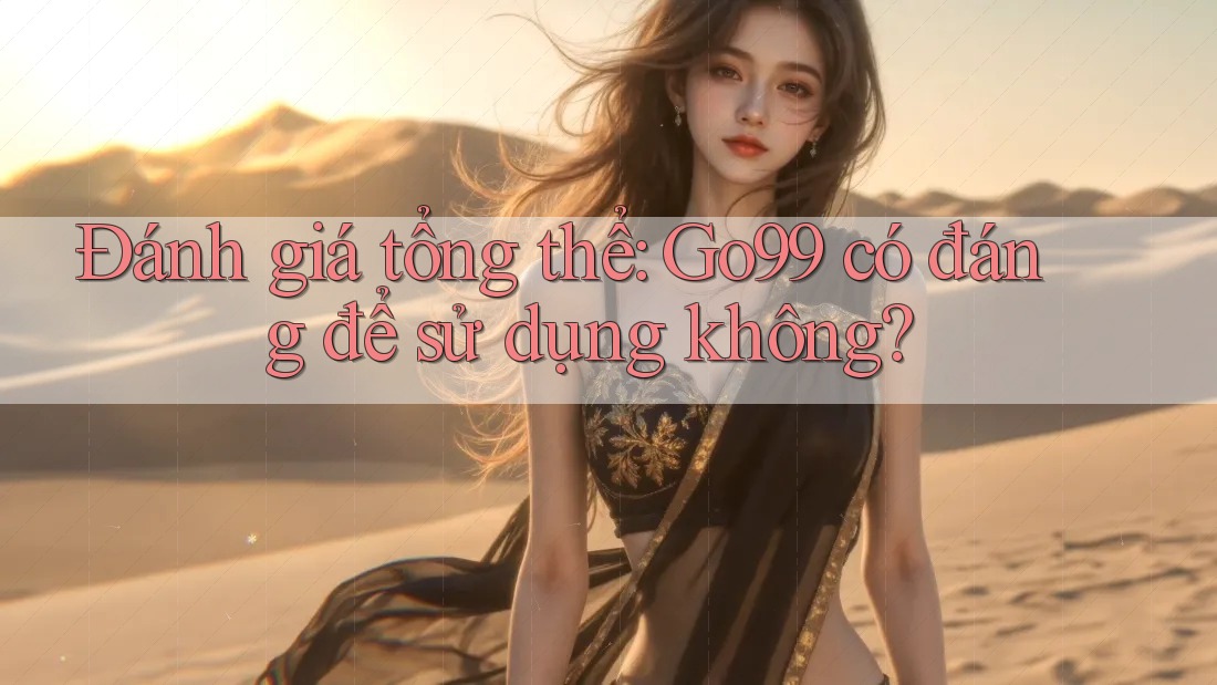 Đánh giá tổng thể: Go99 có đáng để sử dụng không?