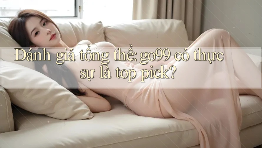 Đánh giá tổng thể: go99 có thực sự là top pick? Đánh giá tổng thể: go99 có thực sự là top pick?