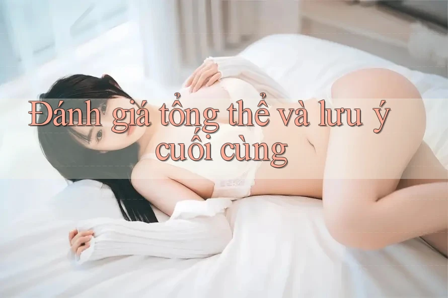 Đánh giá tổng thể và lưu ý cuối cùng