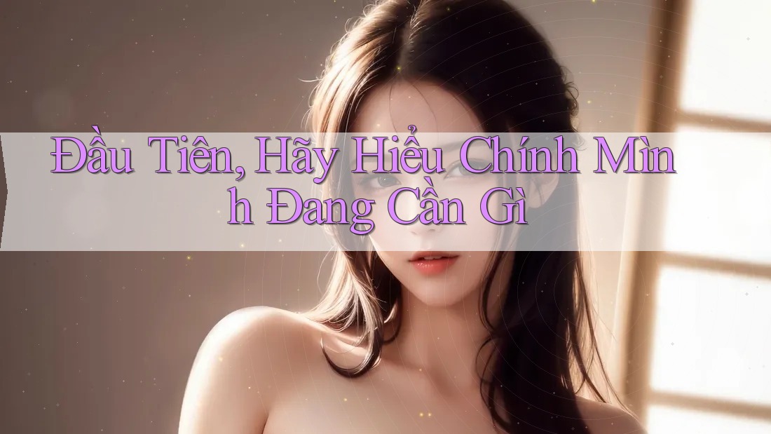 Đầu Tiên, Hãy Hiểu Chính Mình Đang Cần Gì