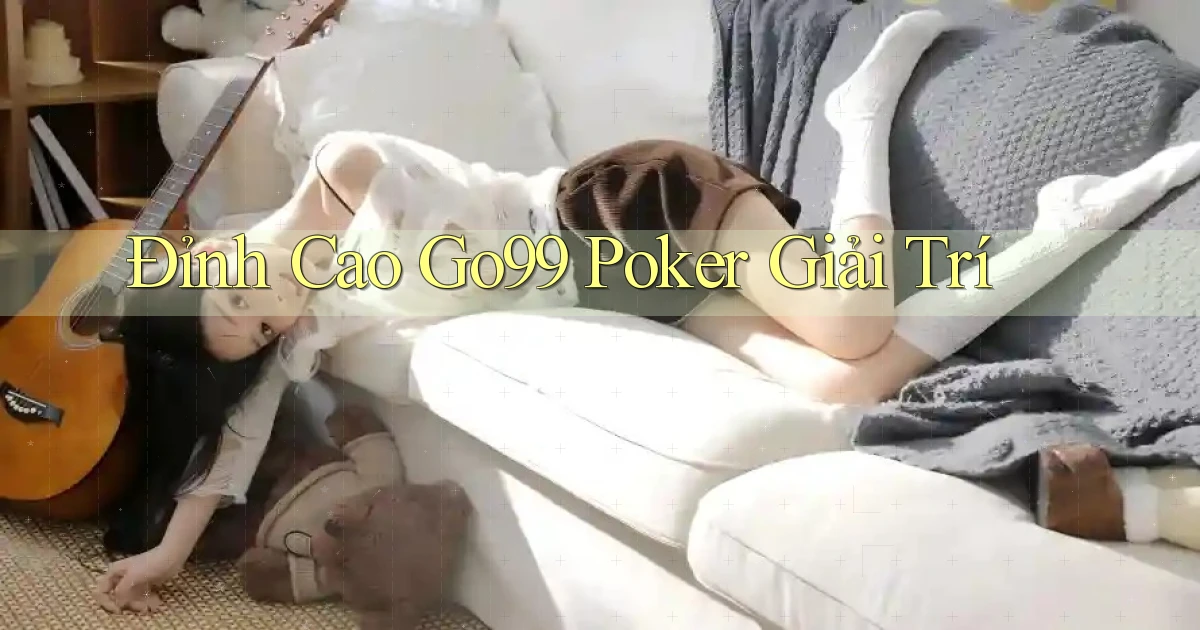 đỉnh cao go99 poker giải trí