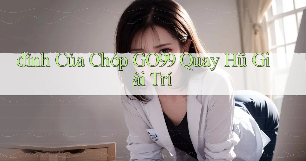 đỉnh của chóp go99 quay hũ giải trí
