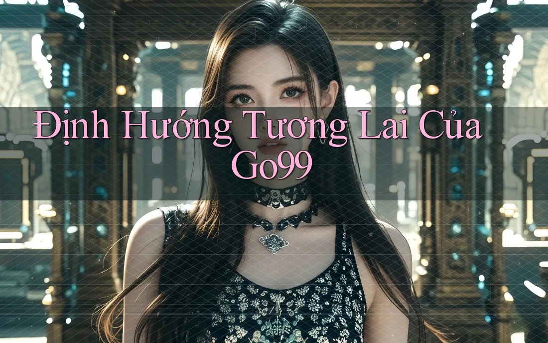 Định Hướng Tương Lai Của Go99 Định Hướng Tương Lai Của Go99