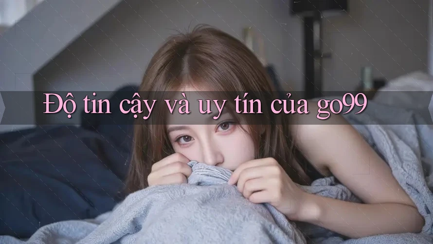 Độ tin cậy và uy tín của go99 Độ tin cậy và uy tín của go99