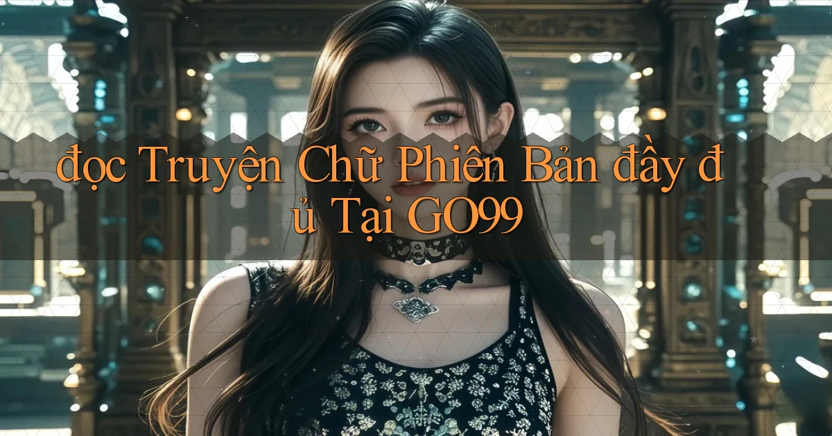 đọc truyện chữ phiên bản đầy đủ tại go99
