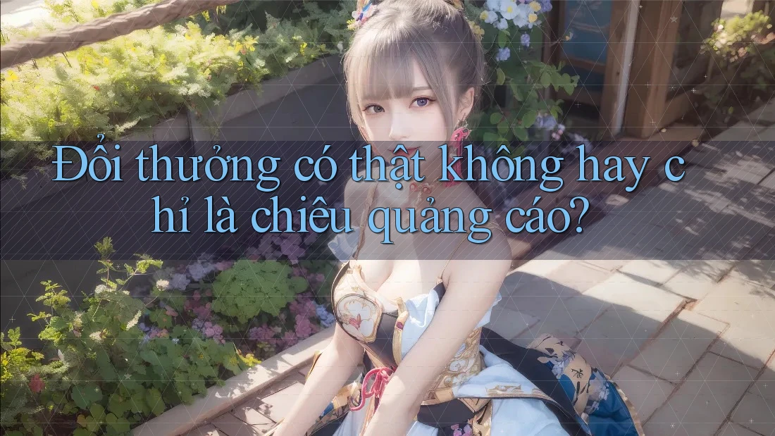 Đổi thưởng có thật không hay chỉ là chiêu quảng cáo?