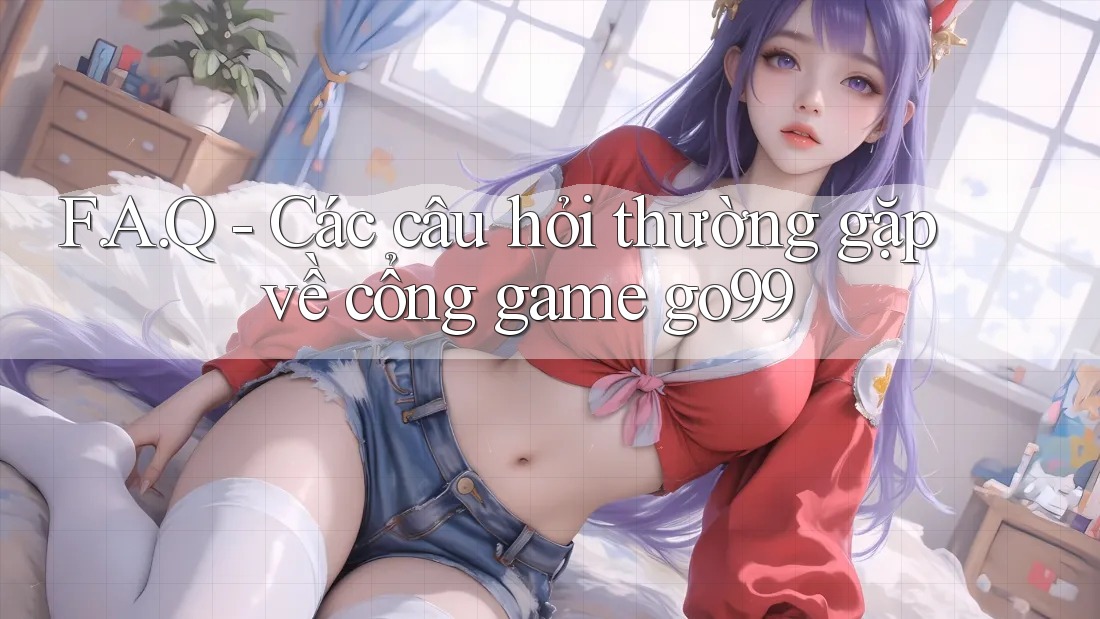 F. A. Q - Các câu hỏi thường gặp về cổng game go99 F. A. Q - Các câu hỏi thường gặp về cổng game go99