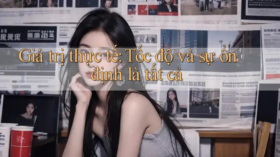 Giá trị thực tế: Tốc độ và sự ổn định là tất cả