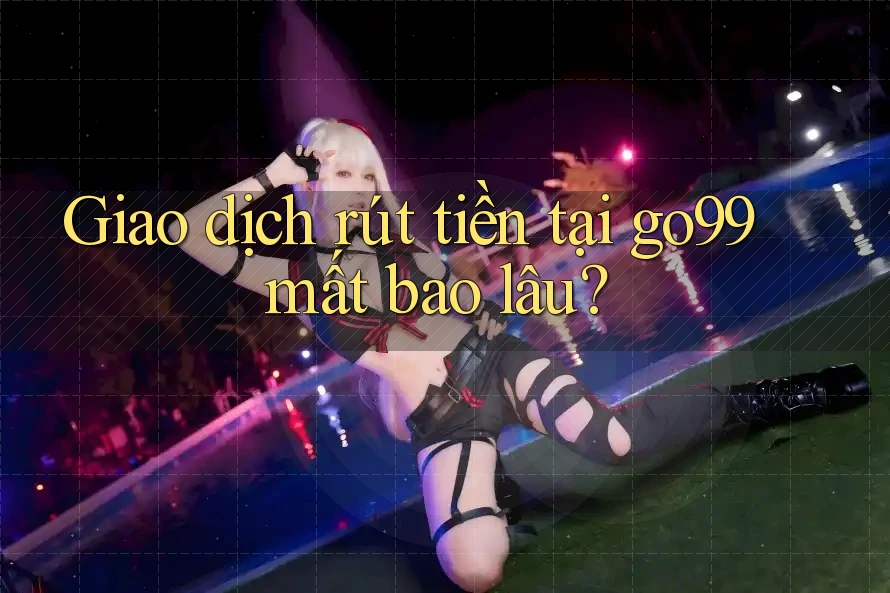 Giao dịch rút tiền tại go99 mất bao lâu?