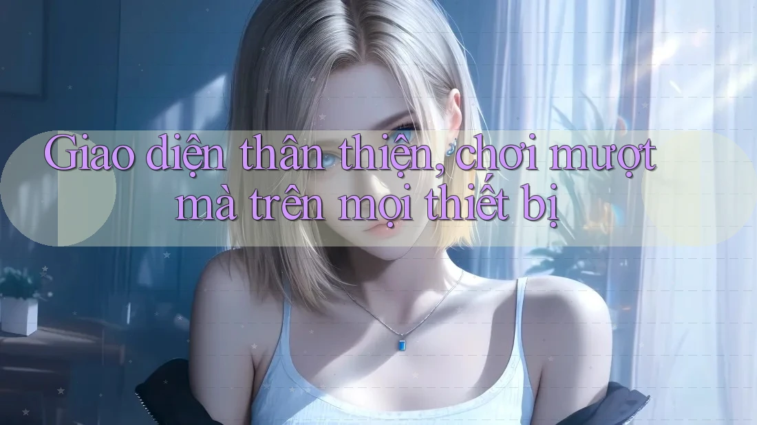 Giao diện thân thiện, chơi mượt mà trên mọi thiết bị