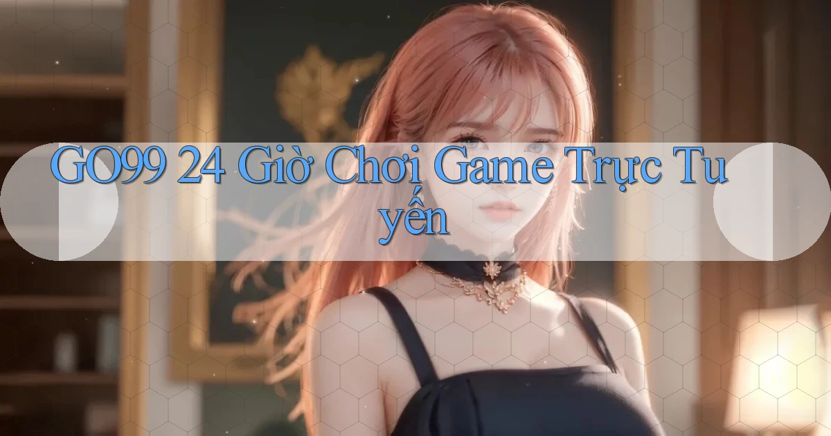 go99 24 giờ chơi game trực tuyến