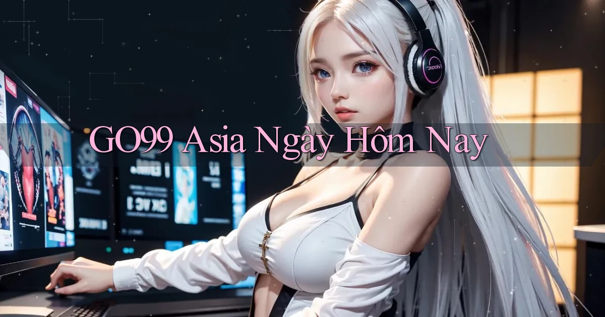 go99 asia ngày hôm nay