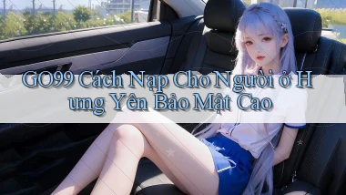 go99 cách nạp cho người ở Hưng Yên bảo mật cao