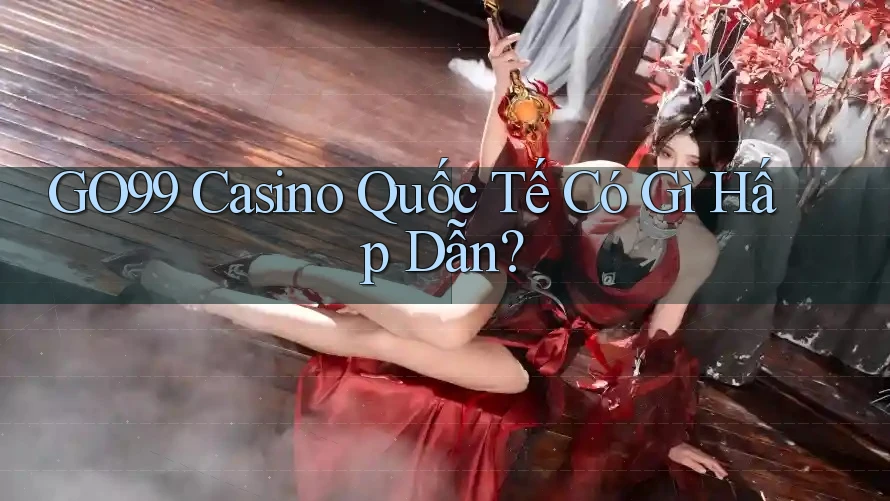 GO99 Casino Quốc Tế Có Gì Hấp Dẫn?