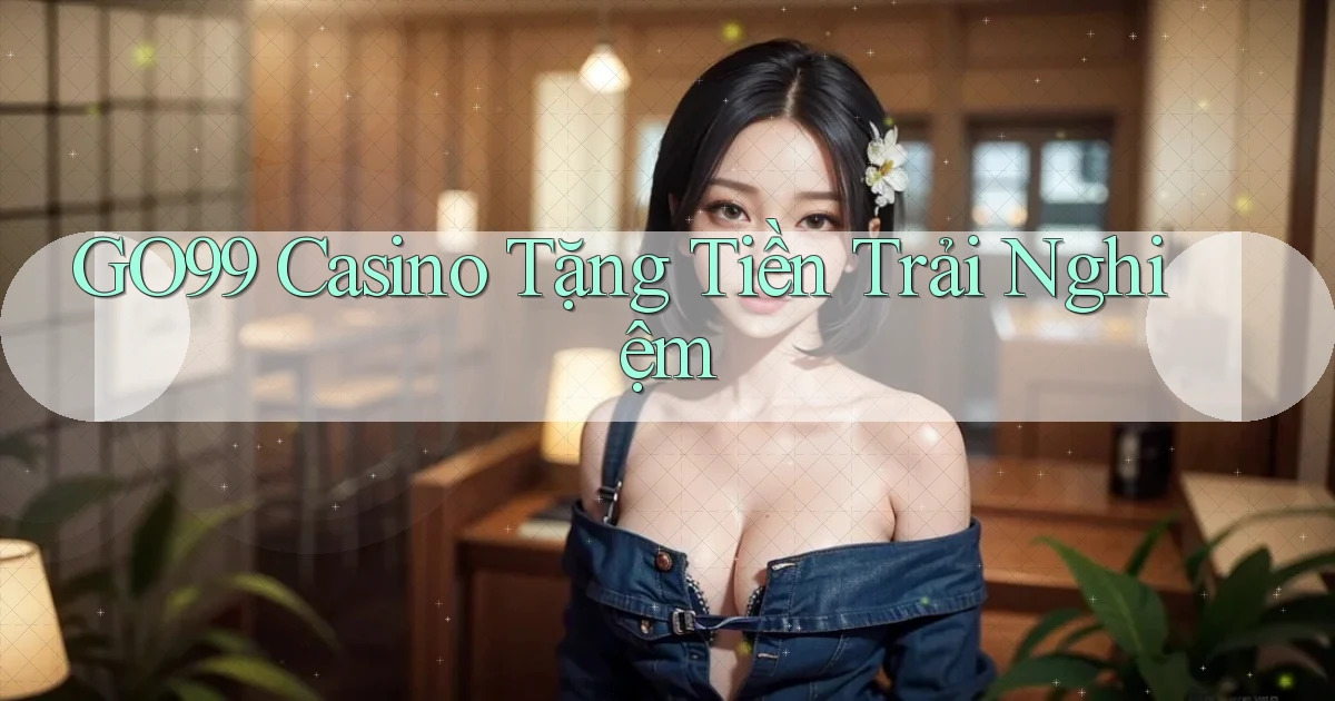 go99 casino tặng tiền trải nghiệm