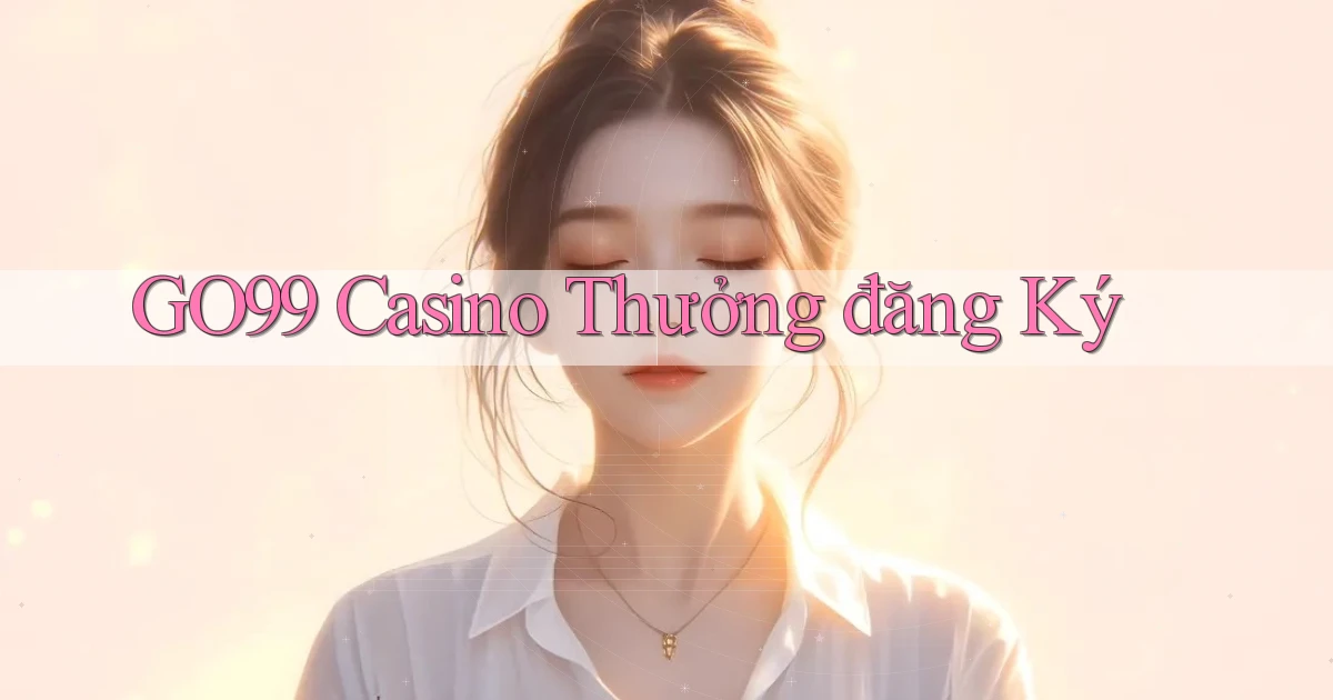 go99 casino thưởng đăng ký