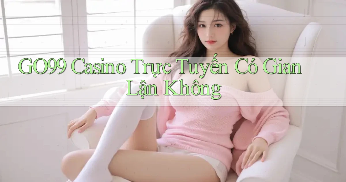 go99 casino trực tuyến có gian lận không
