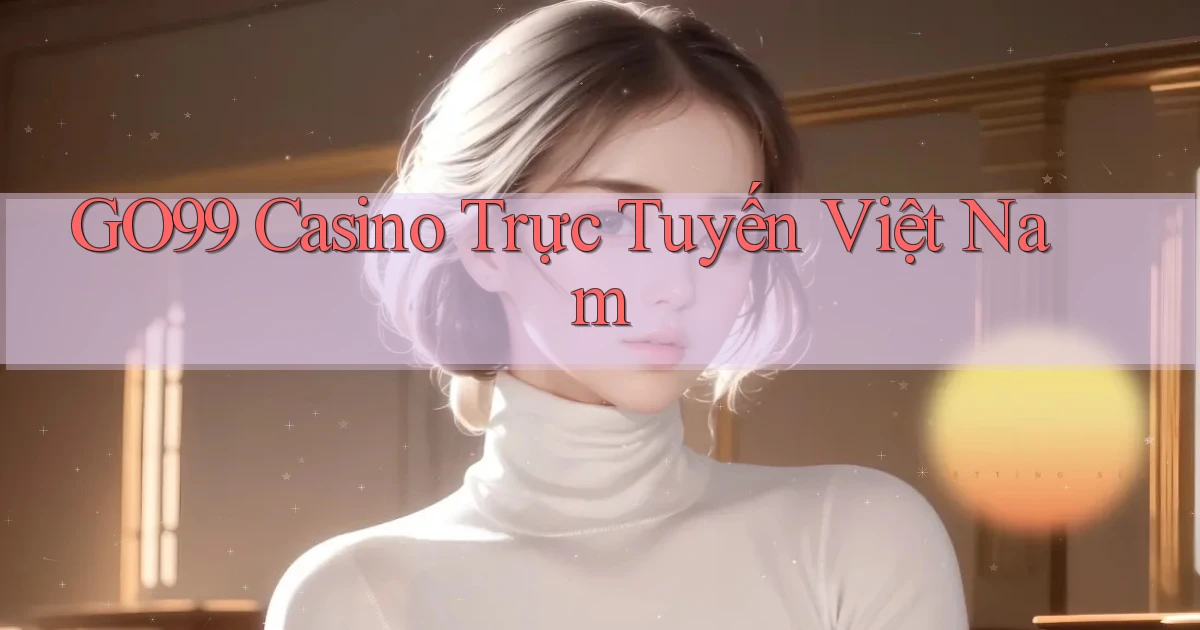 go99 casino trực tuyến việt nam