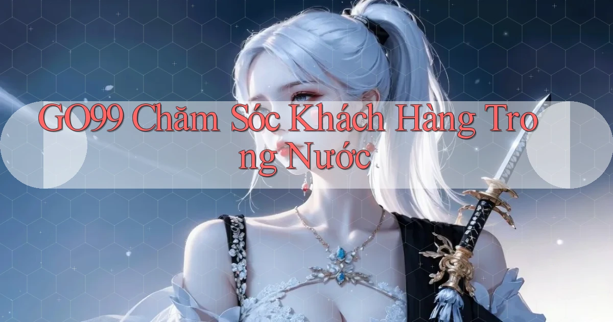 go99 chăm sóc khách hàng trong nước