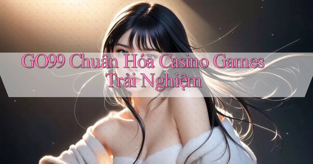 go99  chuẩn hóa casino games trải nghiệm