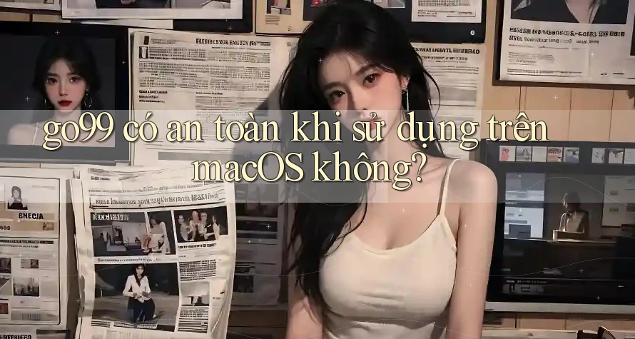 go99 có an toàn khi sử dụng trên macOS không?