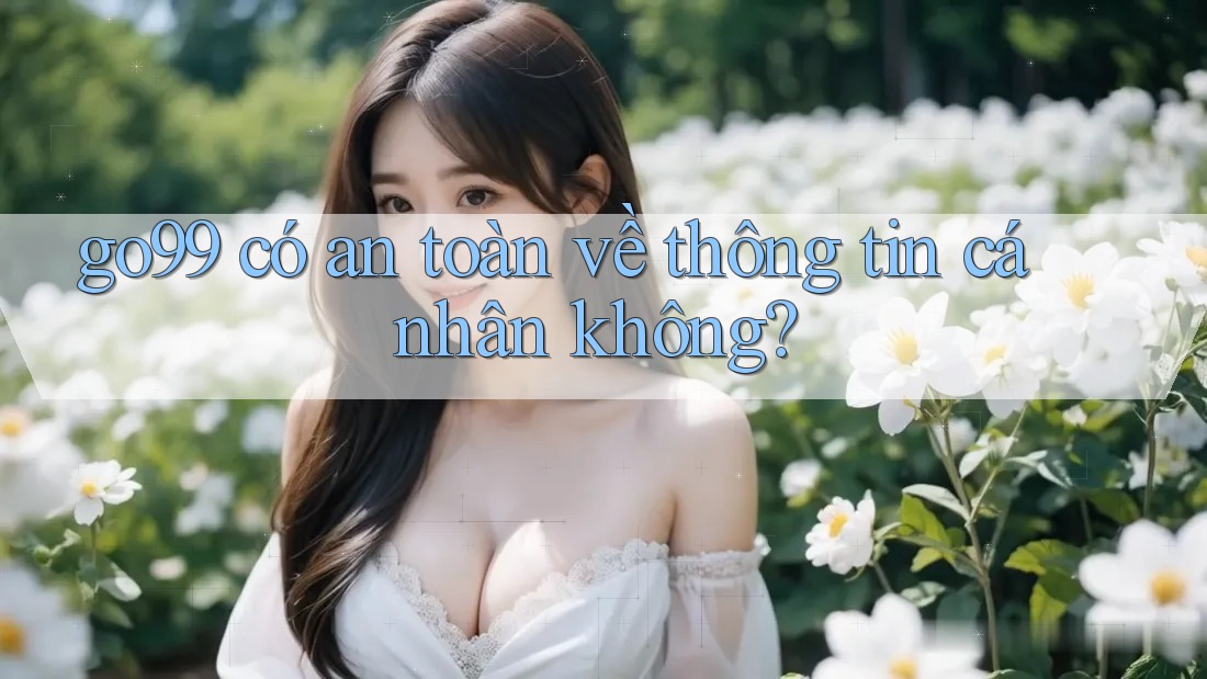 go99 có an toàn về thông tin cá nhân không?