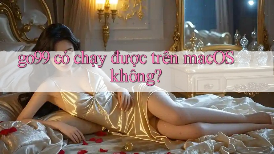 go99 có chạy được trên macOS không?