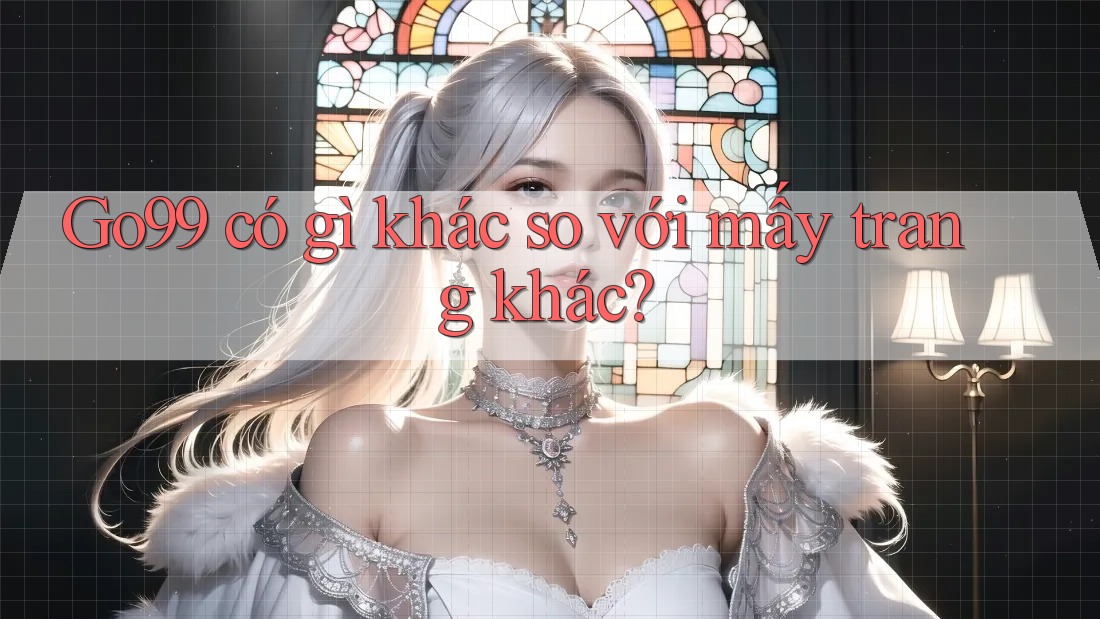 Go99 có gì khác so với mấy trang khác?