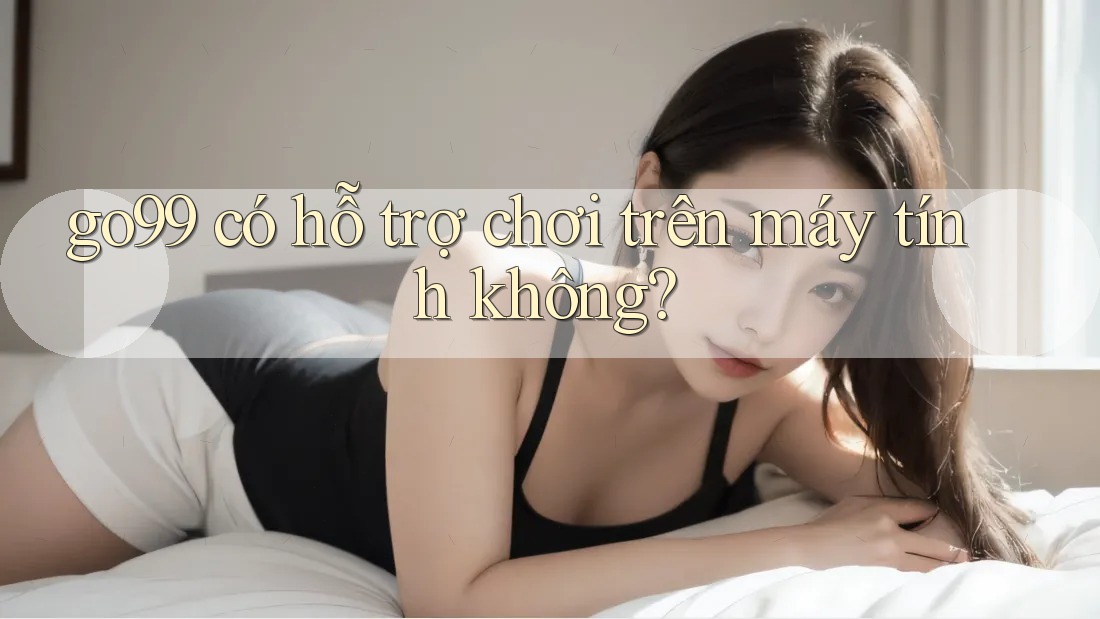 go99 có hỗ trợ chơi trên máy tính không? go99 có hỗ trợ chơi trên máy tính không?