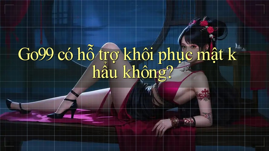 Go99 có hỗ trợ khôi phục mật khẩu không? Go99 có hỗ trợ khôi phục mật khẩu không?