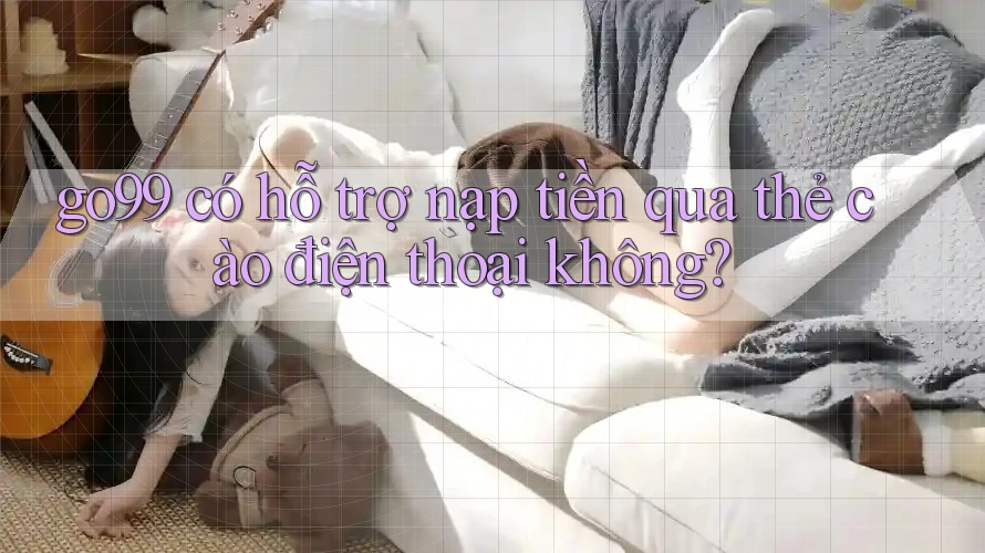 go99 có hỗ trợ nạp tiền qua thẻ cào điện thoại không?