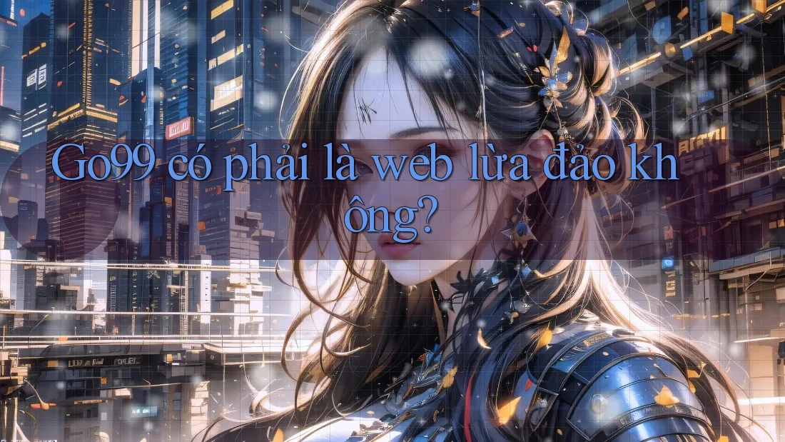 Go99 có phải là web lừa đảo không? Go99 có phải là web lừa đảo không?