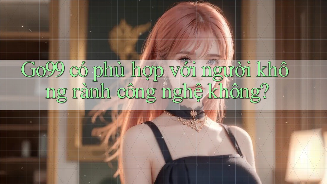 Go99 có phù hợp với người không rành công nghệ không?