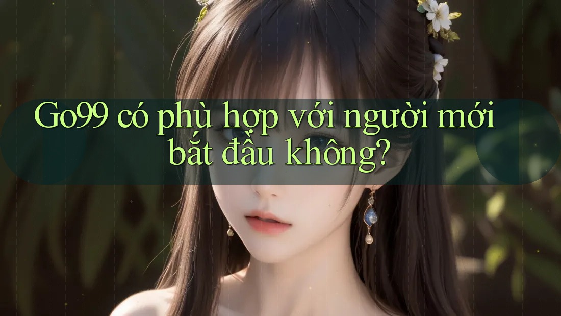 Go99 có phù hợp với người mới bắt đầu không?