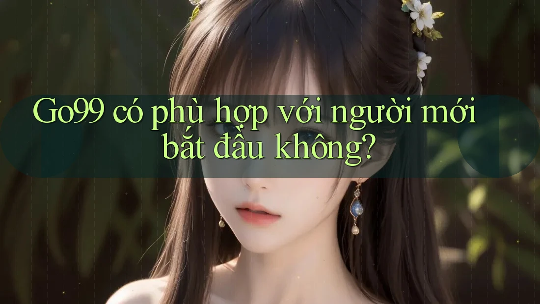 Go99 có phù hợp với người mới bắt đầu không?